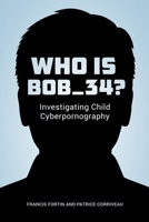 Who Is Bob_34?: Investigating Child Cyberpornography 0774829680 Book Cover