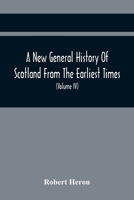 A New General History Of Scotland From The Earliest Times, To The Aera Of The Abolition Of The Hereditary Jurisdictions Of Subjects In Scotland In The Year 1748 9354441874 Book Cover