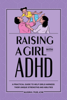 Raising a Girl with ADHD: A Practical Guide to Help Girls Harness Their Unique Strengths and Abilities 164611390X Book Cover