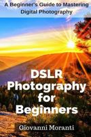 DSLR Photography for beginners: A beginners guide to mastering digital photography 1985652641 Book Cover