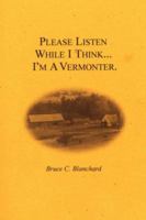 Please Listen While I Think . . . I'm a Vermonter 1425952631 Book Cover