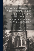 Exposición Histórica Y Doctrinal, De Los Treinta Y Nueve Artículos De La Iglesia Anglicana, Tr. Por J.B. Cabrera 1021204439 Book Cover