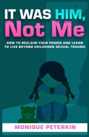 It Was Him, Not Me : How to Reclaim Your Power and Learn to Live Beyond Childhood Sexual Trauma 0578816148 Book Cover