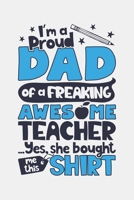 Im a Proud Dad of a Freaking Awesome Teacher Yes She Bought Me This Shirt: Teacher Lined Notebook, Journal, Organizer, Diary, Composition Notebook, Gifts for Teachers 1671731700 Book Cover