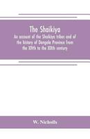 The Shaikiya. An account of the Shaikiya tribes and of the history of Dongola Province from the XIVth to the XIXth century 9353705444 Book Cover