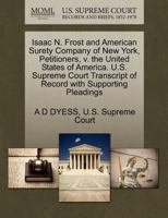 Isaac N. Frost and American Surety Company of New York, Petitioners, v. the United States of America. U.S. Supreme Court Transcript of Record with Supporting Pleadings 1270276379 Book Cover