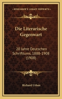 Die Literarische Gegenwart: 20 Jahre Deutschen Schrifttums, 1888-1908 (1908) 1168442729 Book Cover
