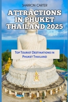 ATTRACTIONS IN PHUKET THAILAND 2025: Top Tourist Destinations in Phuket Thailand (Travel Books and Tour Guides) B0DPQ1GHLK Book Cover