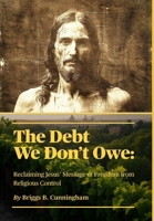The Debt We Don't Owe: Reclaiming Jesus' Message of Freedom from Religious Control B0FF8S9HNV Book Cover