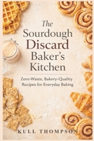 The Sourdough Discard Baker's Kitchen: Zero-Waste, Bakery-Quality Recipes for Everyday Baking B0GTBN2JWM Book Cover