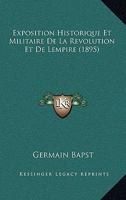 Exposition Historique Et Militaire De La Revolution Et De Lempire (1895) 1167485149 Book Cover