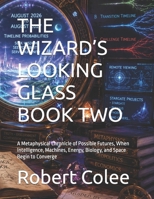 THE WIZARD’S LOOKING GLASS BOOK TWO: A Metaphysical Chronicle of Possible Futures, When Intelligence, Machines, Energy, Biology, and Space Begin to Converge B0HFKT5SZ8 Book Cover