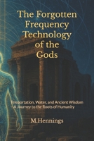 The Forgotten Frequency Technology of the Gods: Teleportation, Water, and Ancient Wisdom – A Journey to the Roots of Humanity B0FDWZWJV9 Book Cover