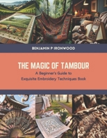 The Magic of Tambour: A Beginner's Guide to Exquisite Embroidery Techniques Book B0CTN3JTXR Book Cover
