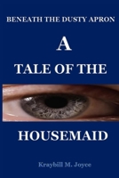 BENEATH THE DUSTY APRON: ATALE OF THE HOUSEMAID B0CSLBGZTP Book Cover