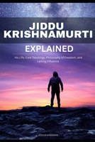 Jiddu Krishnamurti Explained: His Life, Core Teachings, Philosophy of Freedom, and Lasting Influence B0H67LHQNH Book Cover