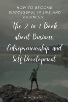 How to become successful in life and business: The 2 in 1 Book about Business, Entrepreneurship and Self-Development B0B8BJB5C5 Book Cover