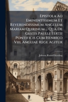 Epistola Ad Eminentissimum Et Reverendissimum Angelum Mariam Quirinum ... Qua De Gestis Paulli Tertii Pontificis Cum Henrico Viii. Angliae Rege Agitur ... 1286216915 Book Cover