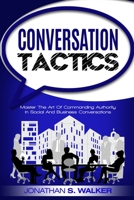 Conversation Tactics - Conversation Skills: Master The Art Of Commanding Authority In Social And Business Conversations 9814950319 Book Cover