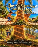 The Boy Who Sometimes Could Be A Dog: Part Three of The Dog Who Knew He Was A Boy 0989390578 Book Cover