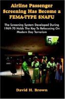 Airline Passenger Screening Has Become a Fema-Type Snafu: The Screening System Developed During 1969-70 Holds the Key to Refocusing on Modern Day Terr 142590632X Book Cover