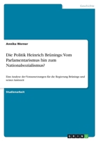 Die Politik Heinrich Br�nings: Vom Parlamentarismus hin zum Nationalsozialismus?: Eine Analyse der Voraussetzungen f�r die Regierung Br�nings und seiner Amtszeit 3638818322 Book Cover