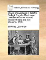 Oratio anniversaria in theatro Collegii Regalis Medicorum Londinensium ex Harvæi instituto habita die xviii Octobris, 1748. 1170572391 Book Cover