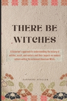 There Be Witches: A historian’s approach to understanding the history of witches, occult, and esoteric and their impacts on modern culture within the acclaimed American Witch. B0FVXG58RL Book Cover