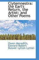 Clytemnestra, The Earl's Return, The Artist, And Other Poems 1164607758 Book Cover