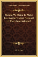 Should We Strive To Make Freemasonry More National Or More International? 1425304419 Book Cover