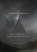 A Silver Thread: The Lyric Poetry of Charles Anthony Silvestri 1622773543 Book Cover