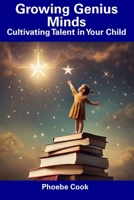 Growing Genius Minds: Cultivating Talent in Your Child B0CDNKYBX1 Book Cover