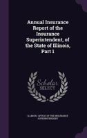 Annual Insurance Report of the Insurance Superintendent, of the State of Illinois, Part 1 1149994932 Book Cover