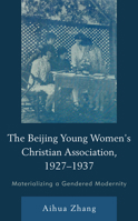 The Beijing Young Women’s Christian Association, 1927–1937: Materializing a Gendered Modernity 1793608148 Book Cover