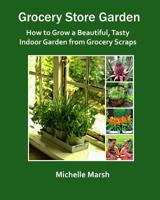 Grocery Store Garden: How to Grow a Beautiful, Tasty Indoor Garden from Grocery Scraps 0692157042 Book Cover