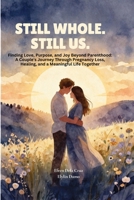 Still Whole. Still Us.: Finding Love, Purpose, and Joy Beyond Parenthood: A Couple's Journey Through Pregnancy Loss, Healing, and a Meaningful Life Together B0H6PDJRR5 Book Cover