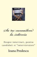 Sa Ne Cunoastem La Interviu: Despre Interviuri, Pentru Candidati Si Intervievatori 1492936472 Book Cover