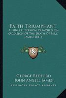 Faith Triumphant: A Funeral Sermon, Preached On Occasion Of The Death Of Mrs. James 1166578240 Book Cover