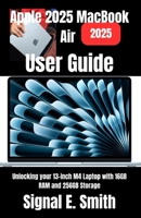 Apple 2025 MacBook Air User Guide: Unlocking your 13-inch M4 Laptop with 16GB RAM and 256GB Storage B0F9LCH7SP Book Cover