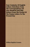 Four Centuries of English Letters; Selections From the Correspondence of One Hundred and Fifty Writers From the Period of the Paston Letters to the Present Day 1408664836 Book Cover