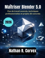 Maîtriser Blender 5.0: Flux de travail avancés, techniques professionnelles et projets 3D concrets (French Edition) B0GHF3XHLS Book Cover