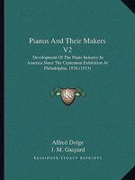 Pianos And Their Makers V2: Development Of The Piano Industry In America Since The Centennial Exhibition At Philadelphia, 1876 1164906496 Book Cover