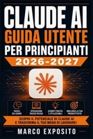 Claude AI Guida Utente per Principianti 2026-2027: Scopri Come Sfruttare l'Intelligenza Artificiale per Automatizzare il Lavoro, Creare Contenuti e Au B0H99G9XS1 Book Cover