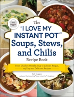 The "I Love My Instant Pot®" Soups, Stews, and Chilis Recipe Book: From Chicken Noodle Soup to Lobster Bisque, 175 Easy and Delicious Recipes 1507212283 Book Cover