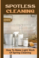 Spotless Cleaning: How To Make Light Work Of Spring Cleaning: How To Do Chores Fast B09FSCDY19 Book Cover