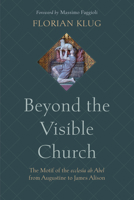 Beyond the Visible Church: The Motif of the ecclesia ab Abel from Augustine to James Alison B0CBLJYQVM Book Cover