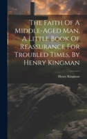 The Faith Of A Middle-aged Man, A Little Book Of Reassurance For Troubled Times, By Henry Kingman 1021038199 Book Cover