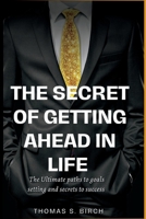 THE SECRET OF GETTING AHEAD IN LIFE: The ultimate paths to goals setting and secrets to success. B0C8RTG1DL Book Cover