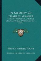 In Memory of Charles Sumner. Sermon Preached at King's Chapel, Sunday, March 22, 1874 127585060X Book Cover