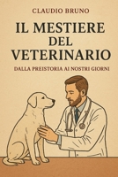IL MESTIERE DEL VETERINARIO: DALLA PREISTORIA AI NOSTRI GIORNI (Italian Edition) B0GX1LRTLB Book Cover